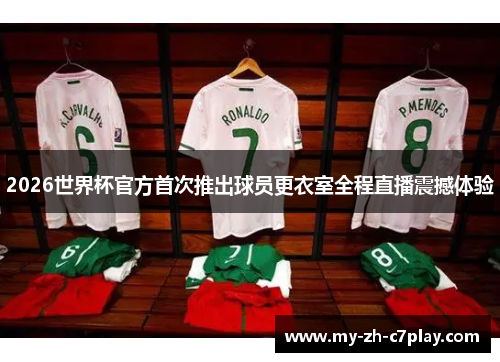 2026世界杯官方首次推出球员更衣室全程直播震撼体验