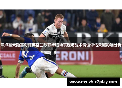 库卢塞夫斯基对阵英格兰欧联杯临场表现与战术价值评估关键影响分析 库卢塞夫斯基对阵英格兰欧联杯临场表现与战术价值评估关键影响分析