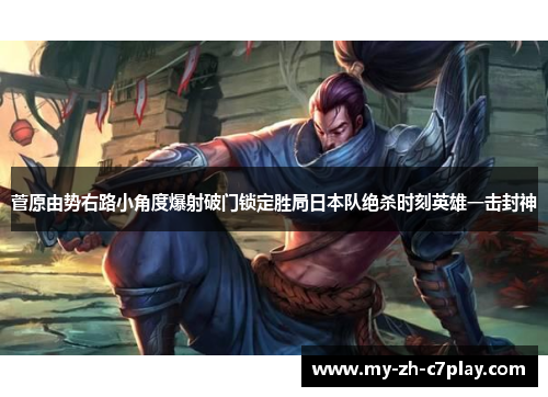 菅原由势右路小角度爆射破门锁定胜局日本队绝杀时刻英雄一击封神 菅原由势右路小角度爆射破门锁定胜局日本队绝杀时刻英雄一击封神