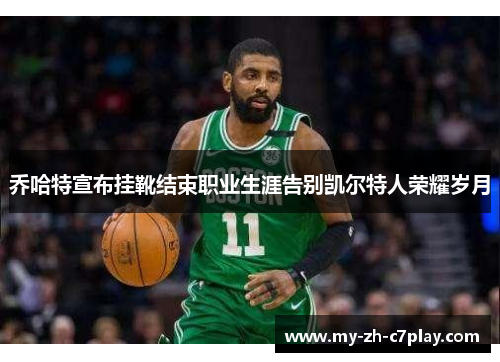 乔哈特宣布挂靴结束职业生涯告别凯尔特人荣耀岁月 乔哈特宣布挂靴结束职业生涯告别凯尔特人荣耀岁月