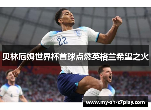 贝林厄姆世界杯首球点燃英格兰希望之火