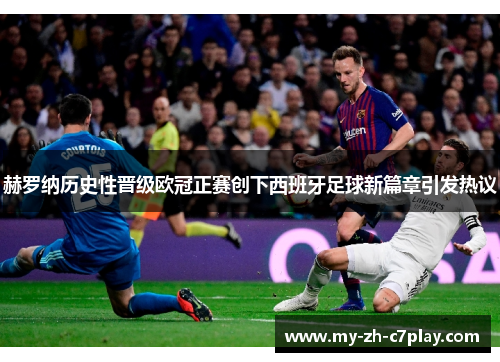 赫罗纳历史性晋级欧冠正赛创下西班牙足球新篇章引发热议