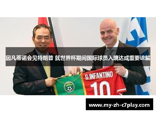 因凡蒂诺会见特朗普 就世界杯期间国际球员入境达成重要谅解