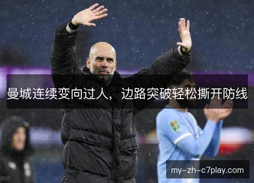 曼城连续变向过人,边路突破轻松撕开防线 曼城连续变向过人,边路突破轻松撕开防线