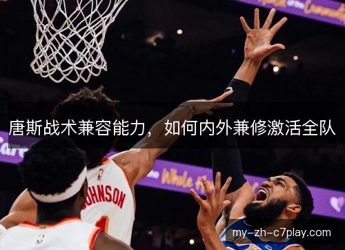 唐斯战术兼容能力,如何内外兼修激活全队 唐斯战术兼容能力,如何内外兼修激活全队
