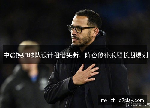 中途换帅球队设计租借买断，阵容修补兼顾长期规划