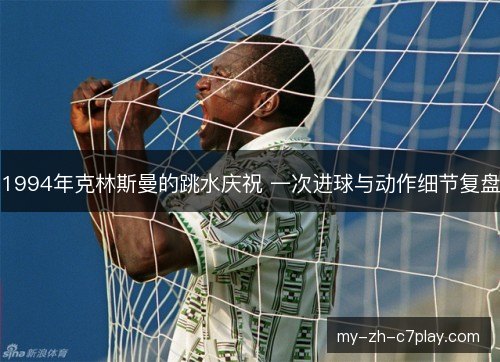 1994年克林斯曼的跳水庆祝 一次进球与动作细节复盘 1994年克林斯曼的跳水庆祝 一次进球与动作细节复盘